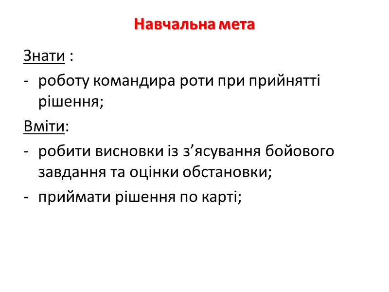 Навчальна мета  Знати : роботу командира роти при прийнятті рішення; Вміти: робити висновки